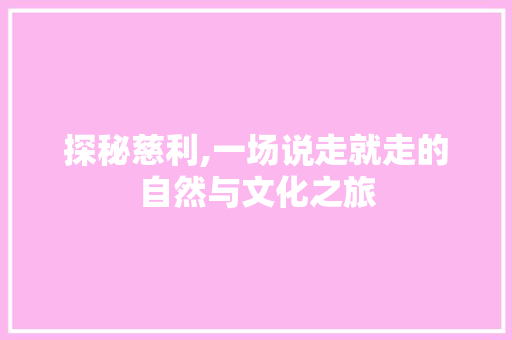 探秘慈利,一场说走就走的自然与文化之旅  第1张