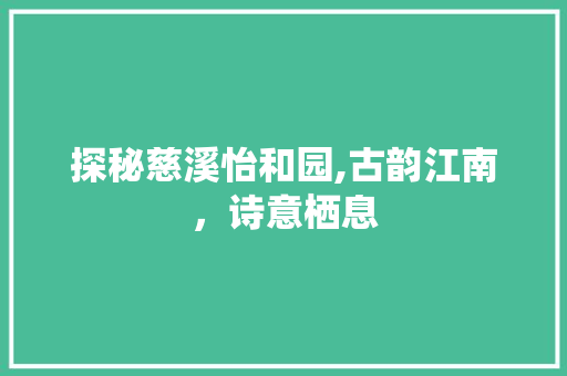 探秘慈溪怡和园,古韵江南，诗意栖息