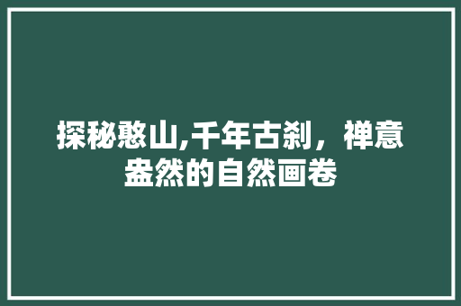 探秘憨山,千年古刹，禅意盎然的自然画卷