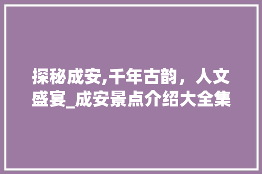 探秘成安,千年古韵，人文盛宴_成安景点介绍大全集