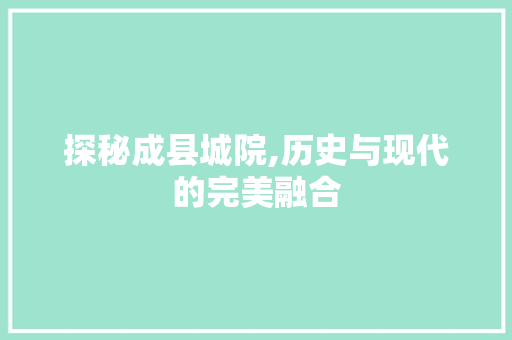 探秘成县城院,历史与现代的完美融合