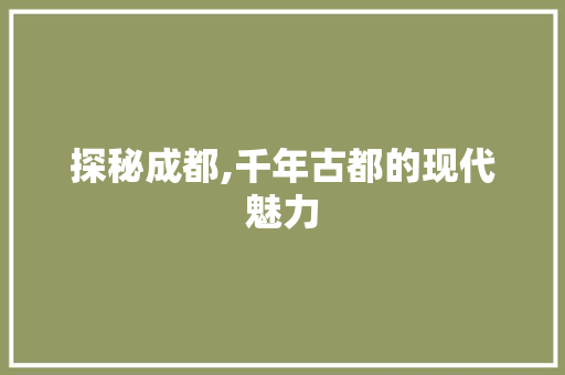 探秘成都,千年古都的现代魅力