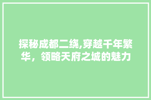 探秘成都二绕,穿越千年繁华，领略天府之城的魅力