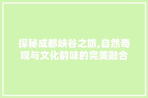 探秘成都峡谷之旅,自然奇观与文化韵味的完美融合