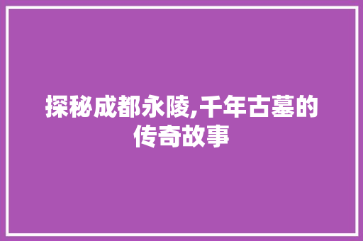 探秘成都永陵,千年古墓的传奇故事