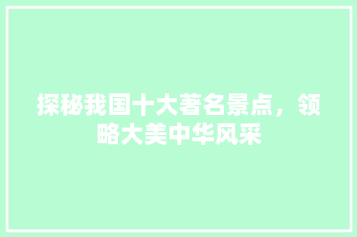 探秘我国十大著名景点，领略大美中华风采  第1张