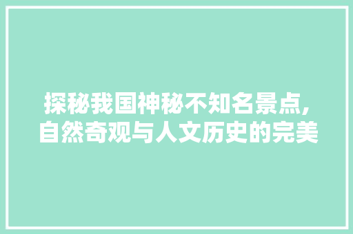 探秘我国神秘不知名景点,自然奇观与人文历史的完美融合  第1张