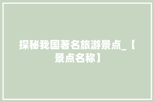 探秘我国著名旅游景点_【景点名称】  第1张