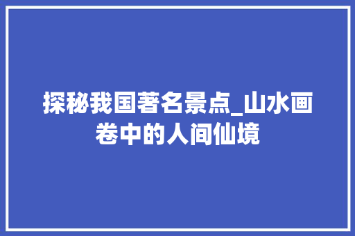 探秘我国著名景点_山水画卷中的人间仙境  第1张