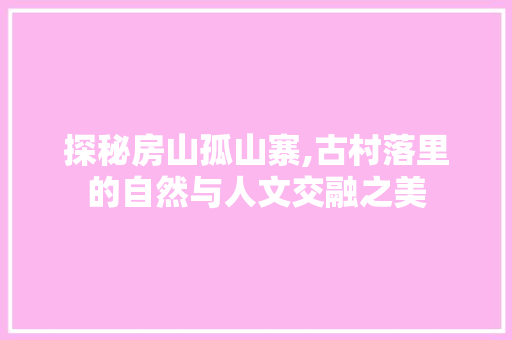 探秘房山孤山寨,古村落里的自然与人文交融之美  第1张