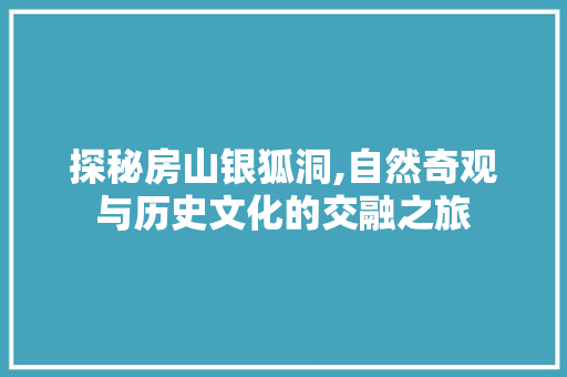 探秘房山银狐洞,自然奇观与历史文化的交融之旅  第1张