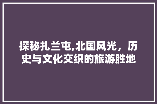 探秘扎兰屯,北国风光，历史与文化交织的旅游胜地  第1张