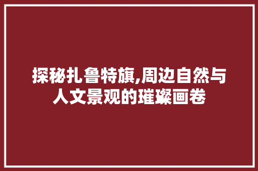 探秘扎鲁特旗,周边自然与人文景观的璀璨画卷  第1张