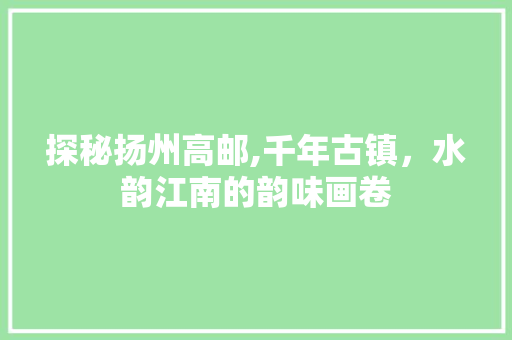 探秘扬州高邮,千年古镇，水韵江南的韵味画卷