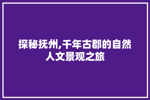 探秘抚州,千年古郡的自然人文景观之旅  第1张