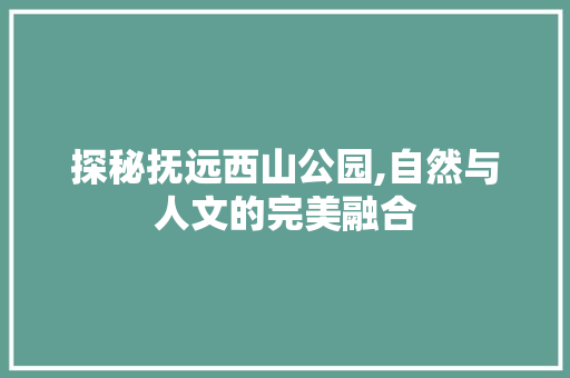 探秘抚远西山公园,自然与人文的完美融合  第1张