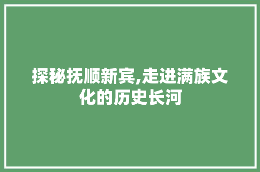 探秘抚顺新宾,走进满族文化的历史长河