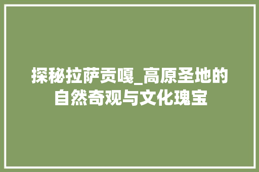 探秘拉萨贡嘎_高原圣地的自然奇观与文化瑰宝  第1张