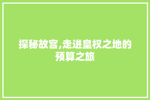 探秘故宫,走进皇权之地的预算之旅