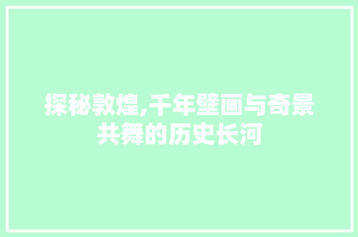 探秘敦煌,千年壁画与奇景共舞的历史长河