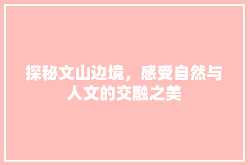 探秘文山边境，感受自然与人文的交融之美