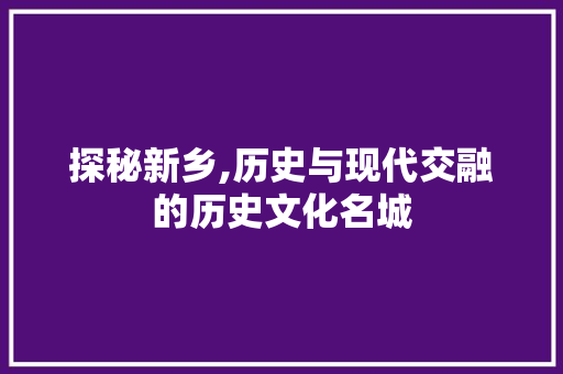 探秘新乡,历史与现代交融的历史文化名城  第1张