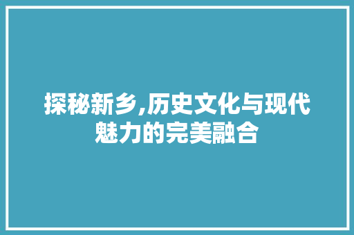 探秘新乡,历史文化与现代魅力的完美融合  第1张