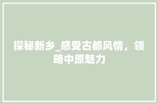 探秘新乡_感受古都风情，领略中原魅力  第1张