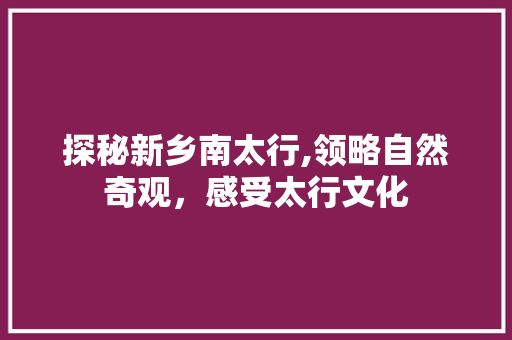 探秘新乡南太行,领略自然奇观，感受太行文化  第1张