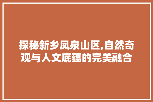 探秘新乡凤泉山区,自然奇观与人文底蕴的完美融合  第1张