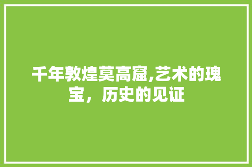 千年敦煌莫高窟,艺术的瑰宝，历史的见证  第1张