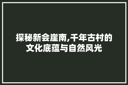 探秘新会崖南,千年古村的文化底蕴与自然风光  第1张