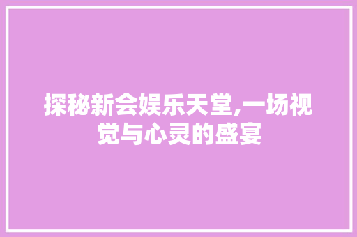 探秘新会娱乐天堂,一场视觉与心灵的盛宴  第1张