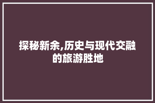 探秘新余,历史与现代交融的旅游胜地  第1张