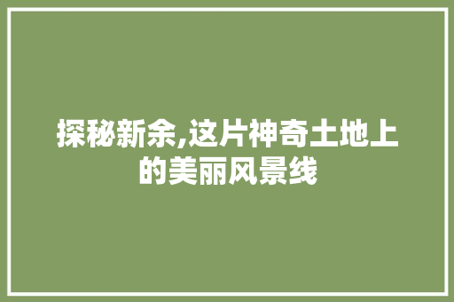 探秘新余,这片神奇土地上的美丽风景线  第1张