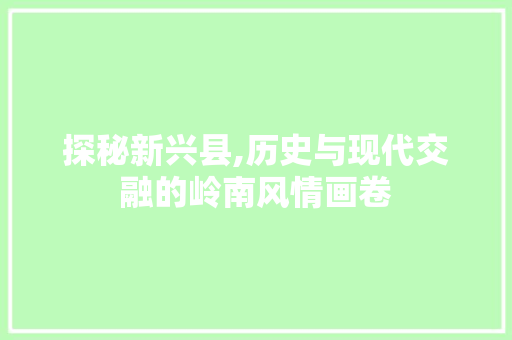 探秘新兴县,历史与现代交融的岭南风情画卷  第1张