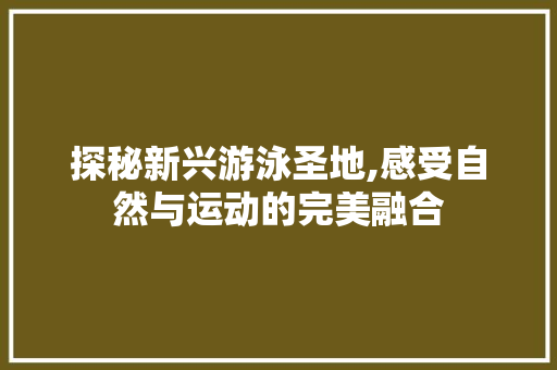 探秘新兴游泳圣地,感受自然与运动的完美融合  第1张