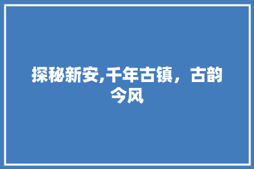 探秘新安,千年古镇，古韵今风  第1张