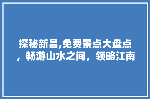 探秘新昌,免费景点大盘点，畅游山水之间，领略江南风情  第1张