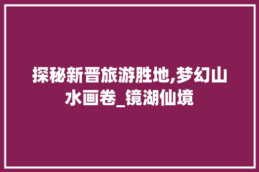 探秘新晋旅游胜地,梦幻山水画卷_镜湖仙境