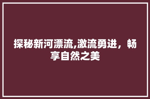 探秘新河漂流,激流勇进，畅享自然之美  第1张