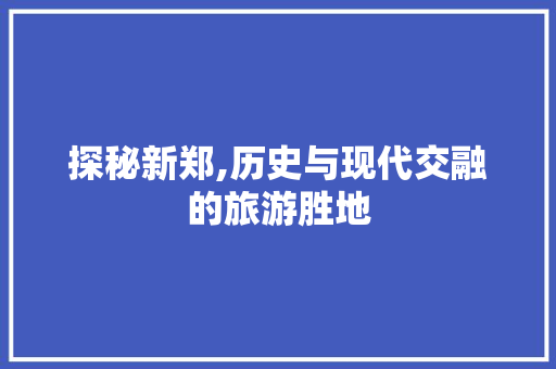 探秘新郑,历史与现代交融的旅游胜地  第1张