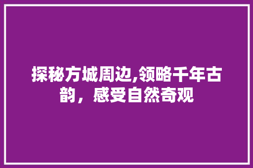 探秘方城周边,领略千年古韵，感受自然奇观  第1张