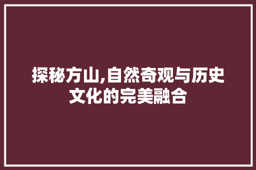 探秘方山,自然奇观与历史文化的完美融合