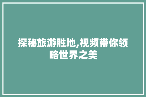 探秘旅游胜地,视频带你领略世界之美