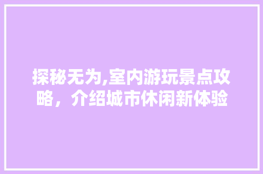 探秘无为,室内游玩景点攻略，介绍城市休闲新体验  第1张