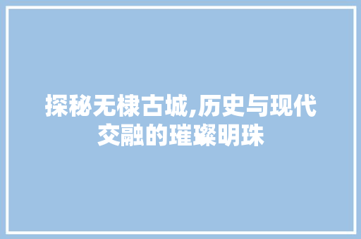 探秘无棣古城,历史与现代交融的璀璨明珠