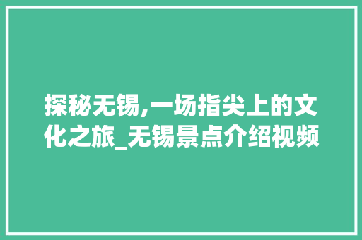 探秘无锡,一场指尖上的文化之旅_无锡景点介绍视频APP详细体验