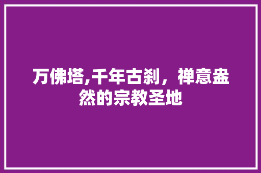 万佛塔,千年古刹，禅意盎然的宗教圣地