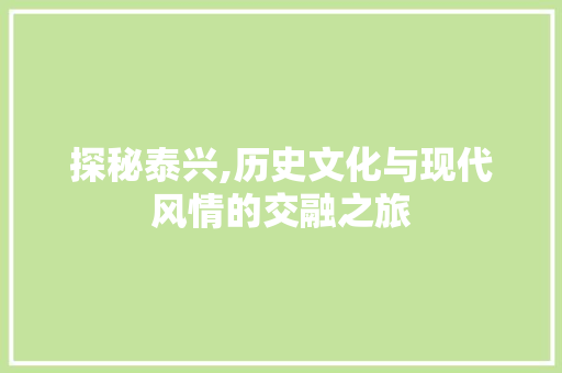 探秘泰兴,历史文化与现代风情的交融之旅